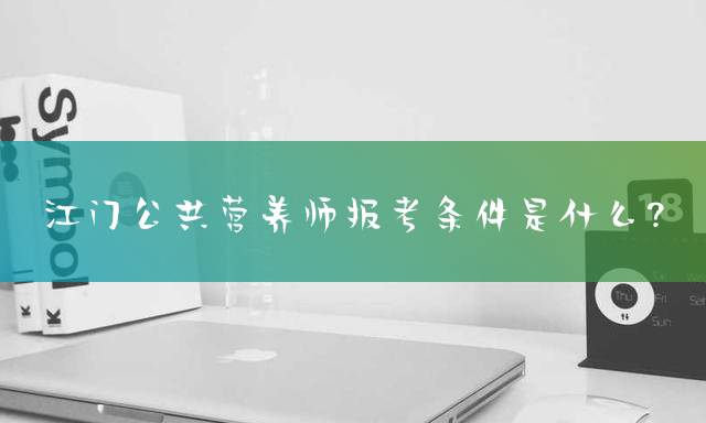 江门公共营养师报考条件是什么？
