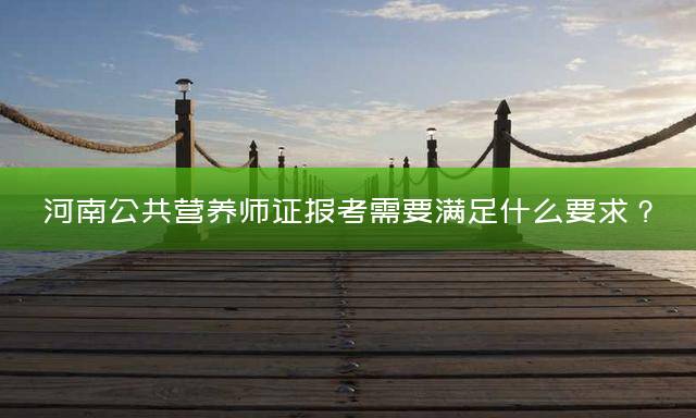 河南公共营养师证报考需要满足什么要求？