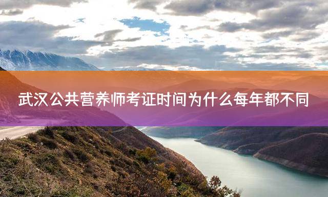 武汉公共营养师考证时间为什么每年都不同？
