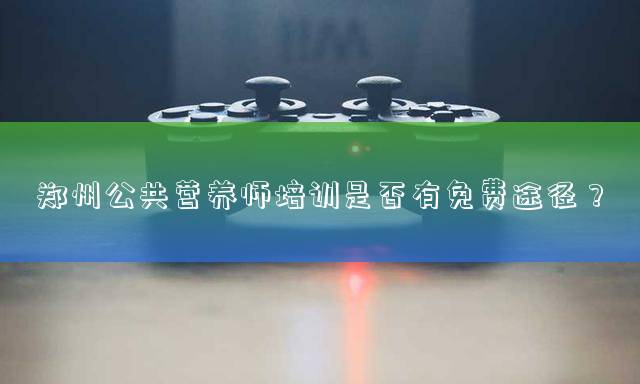 郑州公共营养师培训是否有免费途径？