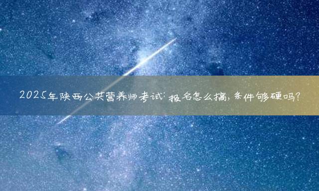 2025年陕西公共营养师考试：报名怎么搞，条件够硬吗？