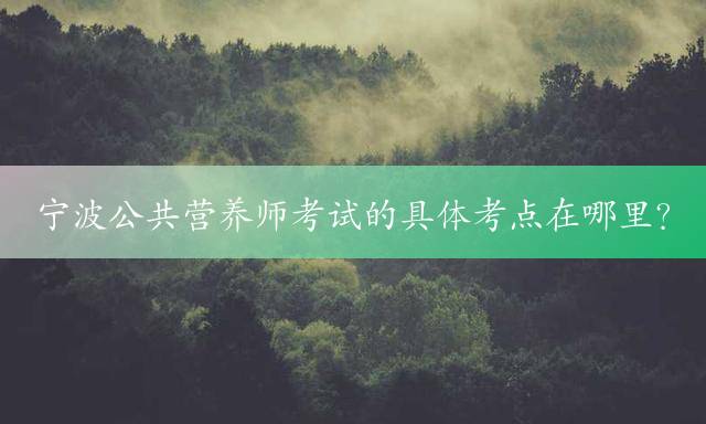 宁波公共营养师考试的具体考点在哪里？