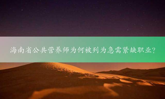 海南省公共营养师为何被列为急需紧缺职业？