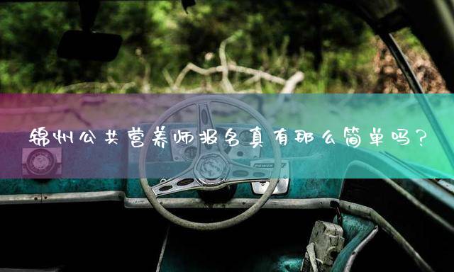 锦州公共营养师报名真有那么简单吗？