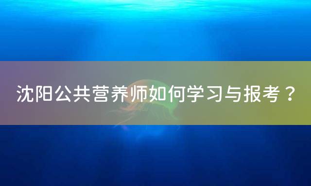沈阳公共营养师如何学习与报考？