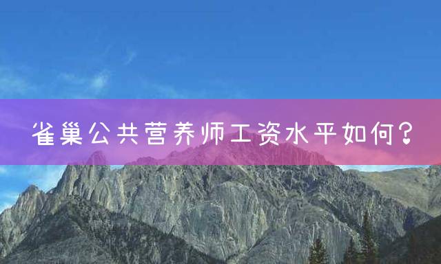 雀巢公共营养师工资水平如何？