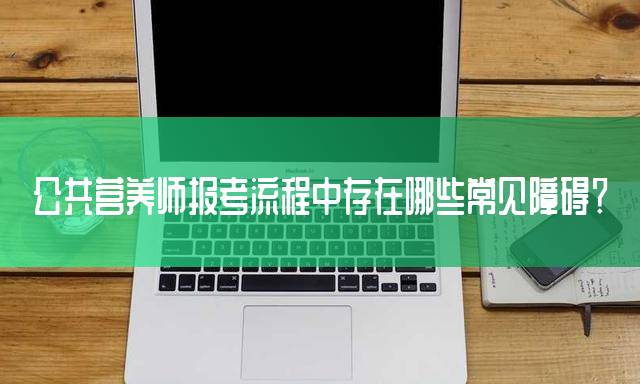 公共营养师报考流程中存在哪些常见障碍？