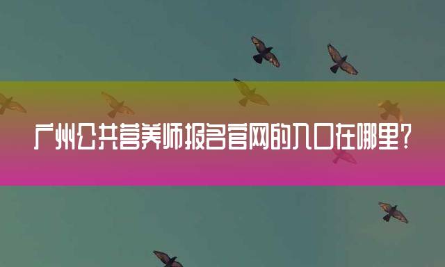 广州公共营养师报名官网的入口在哪里？
