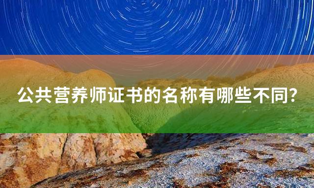 公共营养师证书的名称有哪些不同？