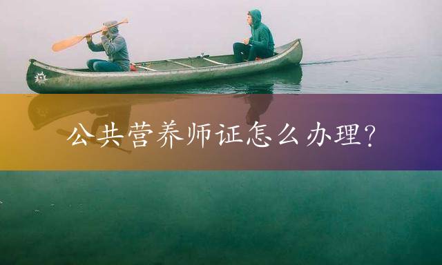 公共营养师证怎么办理？