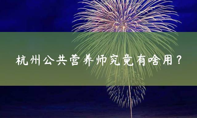 杭州公共营养师究竟有啥用？