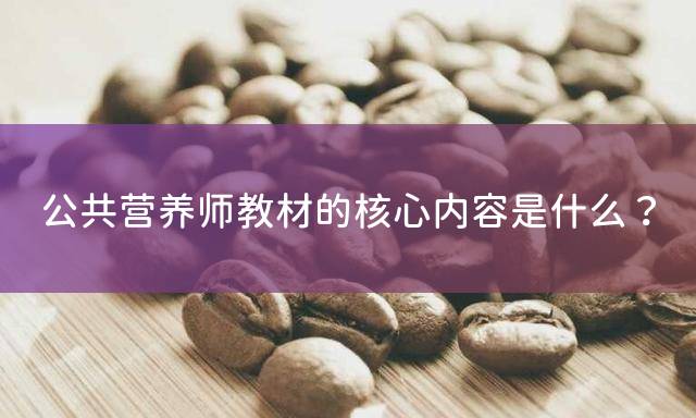 公共营养师教材的核心内容是什么？