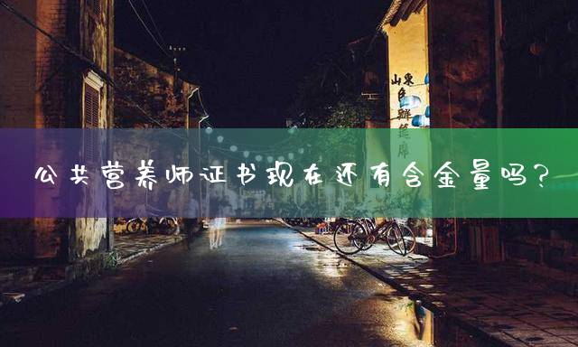 公共营养师证书现在还有含金量吗？