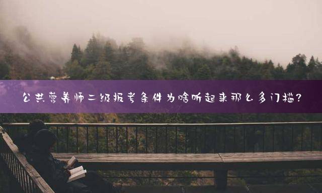 公共营养师二级报考条件为啥听起来那么多门槛？