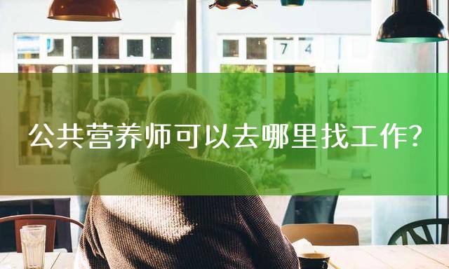 公共营养师可以去哪里找工作？