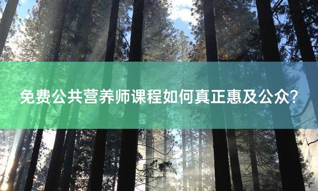 免费公共营养师课程如何真正惠及公众？
