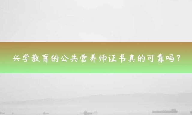 兴学教育的公共营养师证书真的可靠吗？