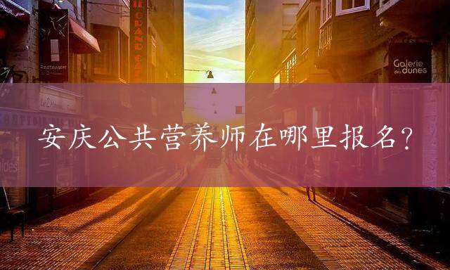 安庆公共营养师在哪里报名？
