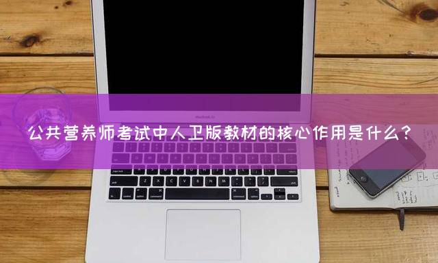 公共营养师考试中人卫版教材的核心作用是什么？