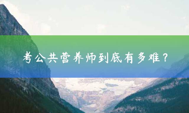 考公共营养师到底有多难？