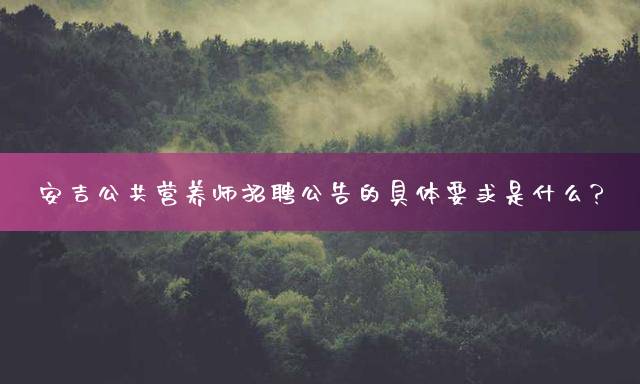 安吉公共营养师招聘公告的具体要求是什么？