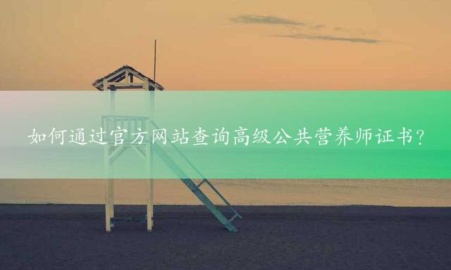 如何通过官方网站查询高级公共营养师证书？
