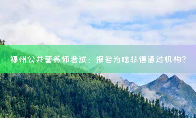 福州公共营养师考试：报名为啥非得通过机构？