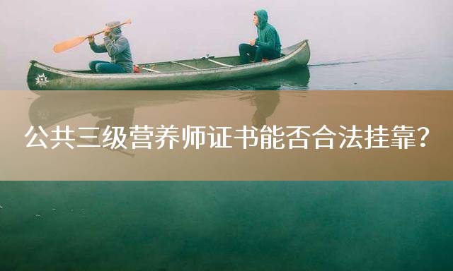 公共三级营养师证书能否合法挂靠？