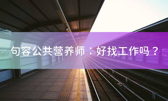 句容公共营养师：好找工作吗？