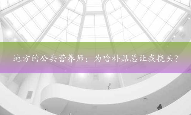 地方的公共营养师：为啥补贴总让我挠头？
