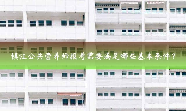镇江公共营养师报考需要满足哪些基本条件？