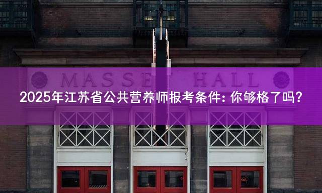 2025年江苏省公共营养师报考条件：你够格了吗？