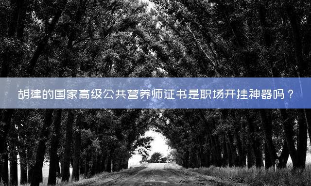 胡建的国家高级公共营养师证书是职场开挂神器吗？