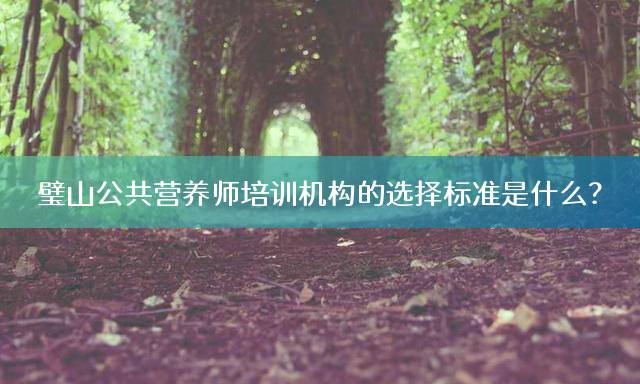 璧山公共营养师培训机构的选择标准是什么？