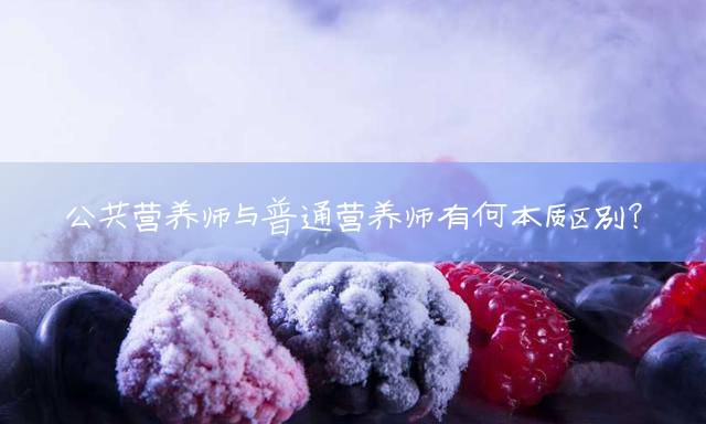 公共营养师与普通营养师有何本质区别？