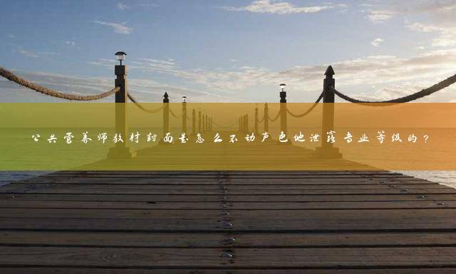 公共营养师教材封面是怎么不动声色地泄露专业等级的？