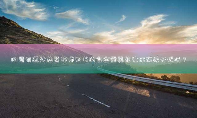 网易有道公共营养师证书的含金量真能让你高枕无忧吗？