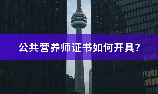 公共营养师证书如何开具？