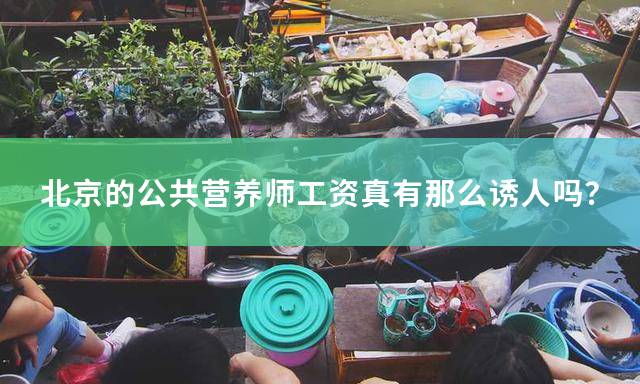 北京的公共营养师工资真有那么诱人吗？