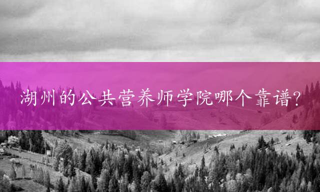 湖州的公共营养师学院哪个靠谱？