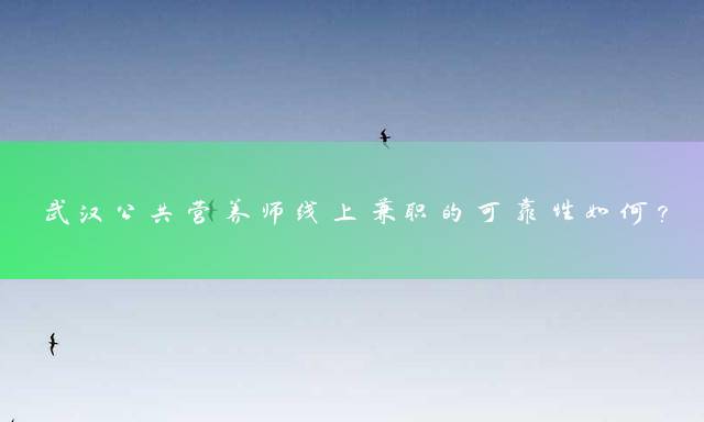 武汉公共营养师线上兼职的可靠性如何？