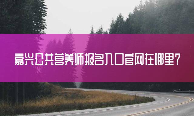 嘉兴公共营养师报名入口官网在哪里？