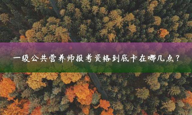 一级公共营养师报考资格到底卡在哪几点？