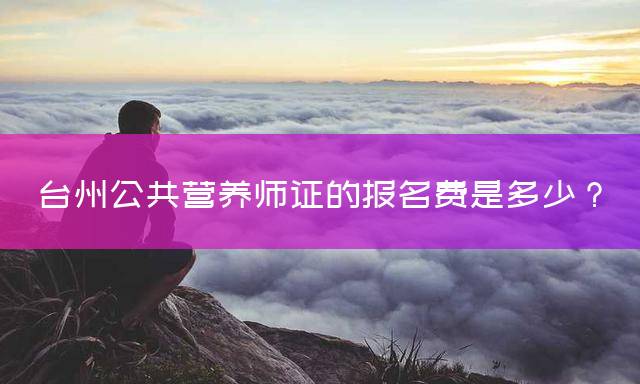 台州公共营养师证的报名费是多少？