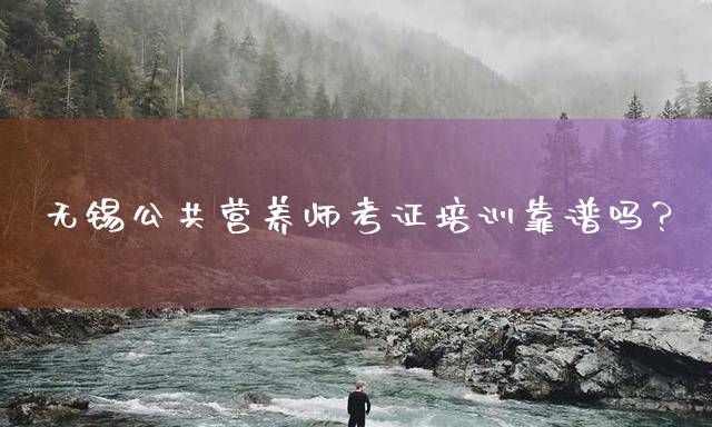 无锡公共营养师考证培训靠谱吗？
