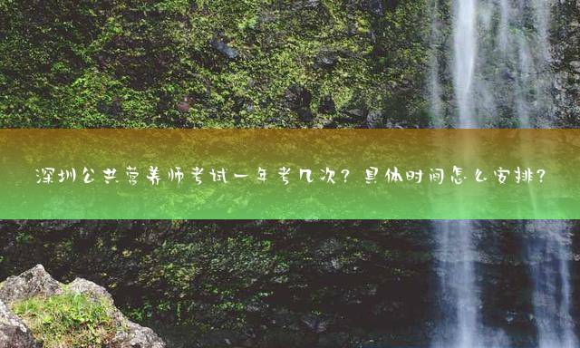 深圳公共营养师考试一年考几次？具体时间怎么安排？