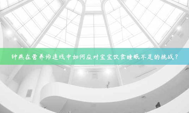 钟燕在营养师连线中如何应对宝宝饮食睡眠不足的挑战？
