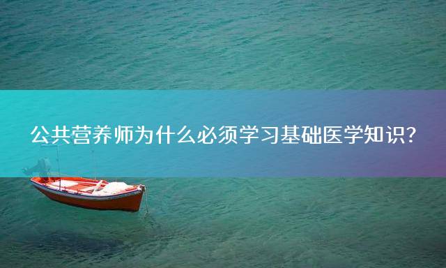 公共营养师为什么必须学习基础医学知识？