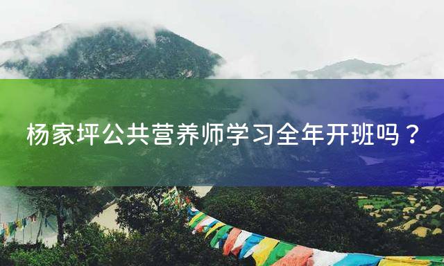 杨家坪公共营养师学习全年开班吗？
