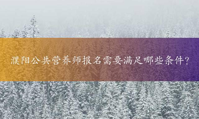 濮阳公共营养师报名需要满足哪些条件？